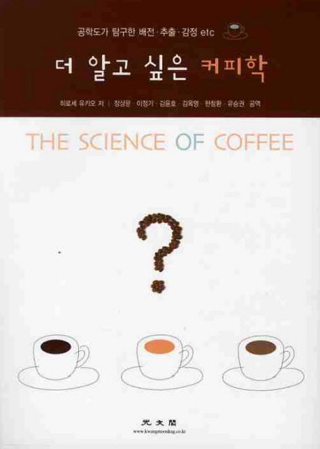 더 알고 싶은 커피학 = (The)science of coffee : 공학도가 탐구한 배전·추출·감정 etc