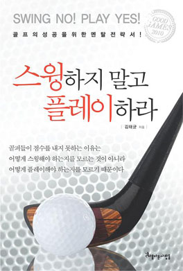 스윙하지 말고 플레이하라 : 골프의 성공을 위한 멘탈 전략서! = Swing no! play yes! 표지 이미지