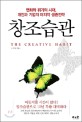 창조습관 = The creative habit : 변화와 위기의 시대, 개인과 기업의 마지막 생존전략 / 이홍 ...