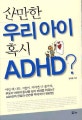 산만한 우리아이 혹시 ADHD?