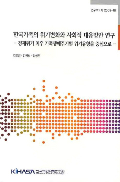 한국가족의 위기변화와 사회적 대응방안 연구  : 경제위기 이후 가족생애주기별 위기유형을 중심으로  = (A) study on changes of family crisis and social welfare policies in Korea : with a focus on the family life cycle perspective after economic crisis