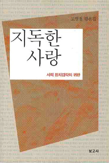 (고명철 평론집) 지독한 사랑 : 시적 정치감각의 귀환