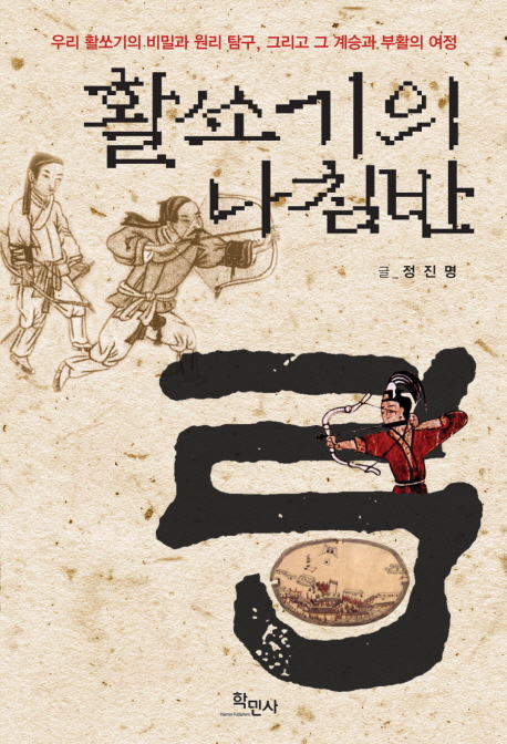 활쏘기의 나침반  : 우리 활쏘기의 비밀과 원리 탐구, 그리고 그 계승과 부활의 여정