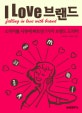 I LOVE 브랜드 = Falling in love with brand : 소비자를 사랑에 빠트린 7가지 브랜드 드라마