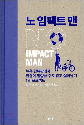 노 임팩트 맨 = NO IMPACT MAN : 뉴욕 한복판에서 환경에 영향을 주지 않고 살아남기 1년 프로젝트