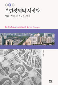 북한경제의 시장화  : 양태·성격·메커니즘·함의 / 양문수 지음
