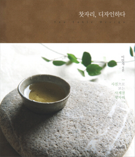 찻자리, 디자인하다 : 사진으로 보는 사계절 찻자리 = Tea table design 표지 이미지