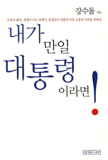 내가 만일 대통령이라면!  : 돈보다 삶이, 경쟁이 아닌 연대가, 물건보다 사람이 더욱 소중한 나라를 위하여