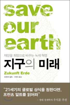 지구의 미래 : 재앙을 희망으로 바꾸는 녹색 혁명 = Save our earth 표지 이미지