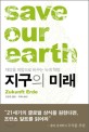 지구의 미래 = Save our earth : 재앙을 희망으로 바꾸는 녹색 혁명