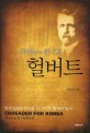 헐버트:파란눈의 한국혼 : 한국인보다 한국을 더 사랑한 황제의 밀사 = Crusader for Korea, Homer B. Hulbert