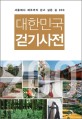 대한민국 걷기사전  : 서울에서 제주까지 걷고 싶은 길 200