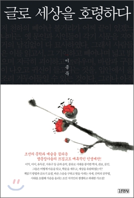 글로세상을호령하다:조선의문학과예술을꽃피운명문장가들의뜨겁고도매혹적인인생예찬!