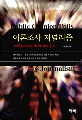 여론조사 저널리즘 : 여론조사 보도 제대로 따져 읽기 = Public opinion polls