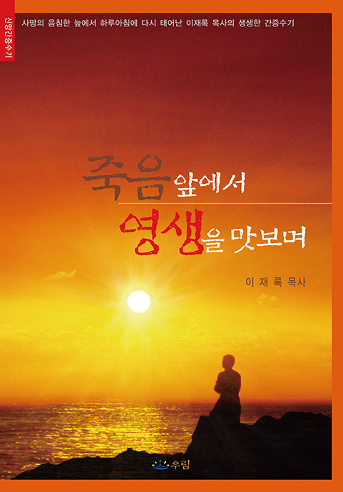 죽음 앞에서 영생을 맛보며 (사망의 음침한 늪에서 하루아침에 다시 태어난 이재록 목사의 생생한 간증수기)