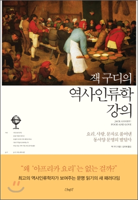 (잭 구디의) 역사인류학 강의  : 요리, 사랑, 문자로 풀어낸 동서양 문명의 발달사