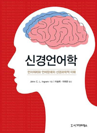 신경언어학  : 언어처리와 언어장애의 신경과학적 이해 / John C. L. Ingram 지음  ; 이승복 ; ...