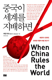 중국이 세계를 지배하면  : 패권국가 중국은 천하를 어떻게 바꿀 것인가? / 마틴 자크 지음 ; 안...