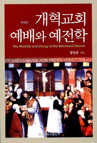 개혁교회 예배와 예전학 = The Worship and Liturgy of the Reformed Church