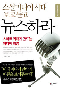 소셜미디어 시대 보고 듣고 뉴스하라  : 스마트 리더가 만드는 미디어 혁명