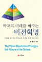 (학교의 미래를 바꾸는) 비전혁명 : 미래를 준비하는 학교들의 비전을 <span>통</span><span>한</span> 학교 혁신