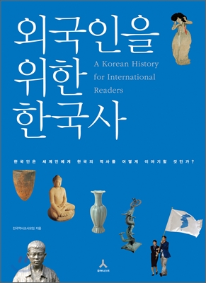 외국인을 위한 한국사 = (A) Korean history for international readers : 한국인은 세계인에게 한국의 역사를 어떻게 이야기할 것인가?