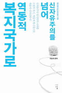 신자유주의를 넘어 역동적 복지국가로  : 신자유주의 양극화의 나라를 보편적 복지, 역동적 복지국가로 새롭게 디자인하자!