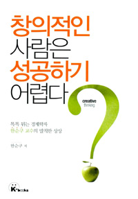 창의적인 사람은 성공하기 어렵다?  = Creative thinking  : 톡톡 튀는 경제학자 한순구 교수의 발칙한 상상