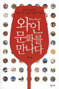 와인, 문화를 만나다 : 머리가 아니라 가슴으로 느끼는 와인 이야기 : Why Wine