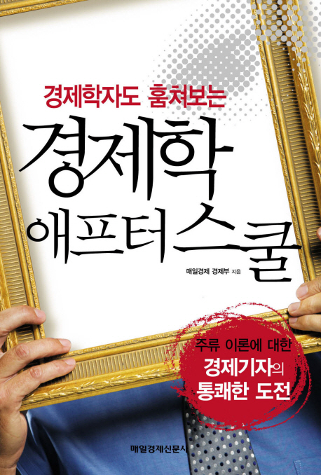 (경제학자도 훔쳐보는) 경제학 애프터 스쿨 : 주류 이론에 대한 경제기자의 통쾌한 도전