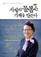 사랑의 돌봄은 기적을 만든다 : 한국의 나이팅게일 김수지의 돌봄 인생