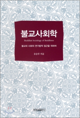 불교사회학  = Buddhist sociology of buddhism  : 불교와 사회의 연기법적 접근을 위하여