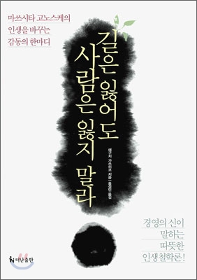 길은 잃어도 사람은 잃지 말라 : 마쓰시타 고노스케의 인생을 바꾸는 감동의 한마디