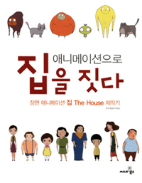 애니메이션으로 집을 짓다 : 장편 애니메이션 집 The house 제작기