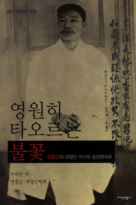 영원히 타오르는 불꽃  : 안중근의 하얼빈 의거와 동양평화론  : 순국 100주년 추념