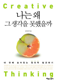 나는 왜 그 생각을 못했을까  = Creative thinking  : 내 안에 숨어있는 창의력 발견하기