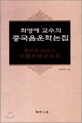 (최영애 교수의)중국음운학논집 = 崔玲愛 敎授의 中國音韻學論集