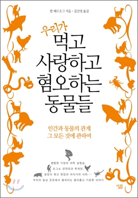 우리가 먹고 사랑하고 혐오하는 동물들  : 인간과 동물의 관계, 그 모든 것에 관하여 / 할 헤르...