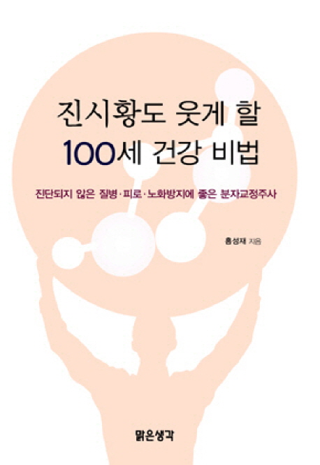 진시황도 웃게 할 100세 건강 비법  : 진단되지 않은 질병·피로·노화방지에 좋은 분자교정주사