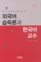 외국어 습득론과 한국어 교수  : 한국어 교사를 위한 실제적인 교수 <span>방</span><span>법</span>