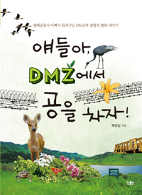 얘들아, DMZ에서 공을 차자!  : 생태운동가 아빠가 들려주는 DMZ의 생명과 평화 이야기