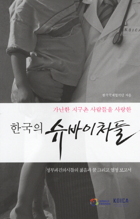 (가난한 지구촌 사람들을 사랑한)한국의 슈바이처들 : 정부파견의사들의 젊음과 꿈 그리고 열정보고서