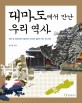 대마도에서 만난 우리 역사  : 작은 섬 대마도에서 펼쳐지는 한국과 일본의 역사 파노라마