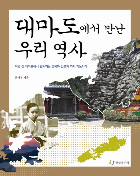 대마도에서 만난 우리 역사:작은 섬 대마도에서 펼쳐지는 한국과 일본의 역사 파노라마