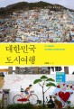 대한민국 도시여행 : 도시 골목골목, 우리 문화와 이야기를 따라 걷다
