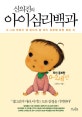 신의진의 아이심리백과 (0-2세 부모가 꼭 알아야 할 아이 성장에 관한 모든 것, 0-2세 편)
