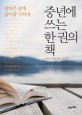 중년에 쓰는 한 권의 책 : 살아온 삶에 <span>깊</span><span>이</span>를 더하라