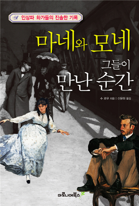 마네와 모네 그들이 만난 순간 :인상파 화가들의 진솔한 기록 