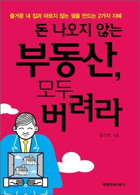 돈 나오지 않는 부동산, 모두 버려라  : 즐거운 내 집과 마르지 않는 샘을 만드는 2가지 지혜