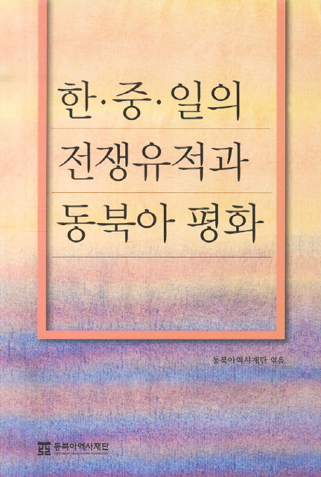 한·중·일의 전쟁유적과 동북아 평화  = War memorabilia in Korea-China-Japan and the peace of Northeast Asia